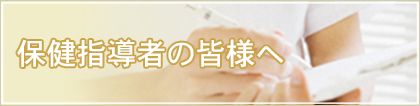 保健指導者の皆様へ