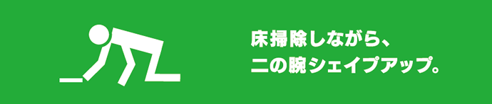 床掃除しながら、二の腕シェイプアップ。