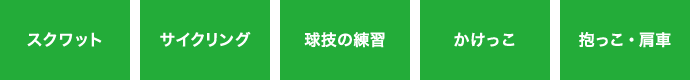 スクワット サイクリング 球技の練習 かけっこ 抱っこ・肩車
