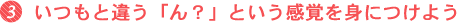 いつもと違う「ん？」という感覚を身につけよう