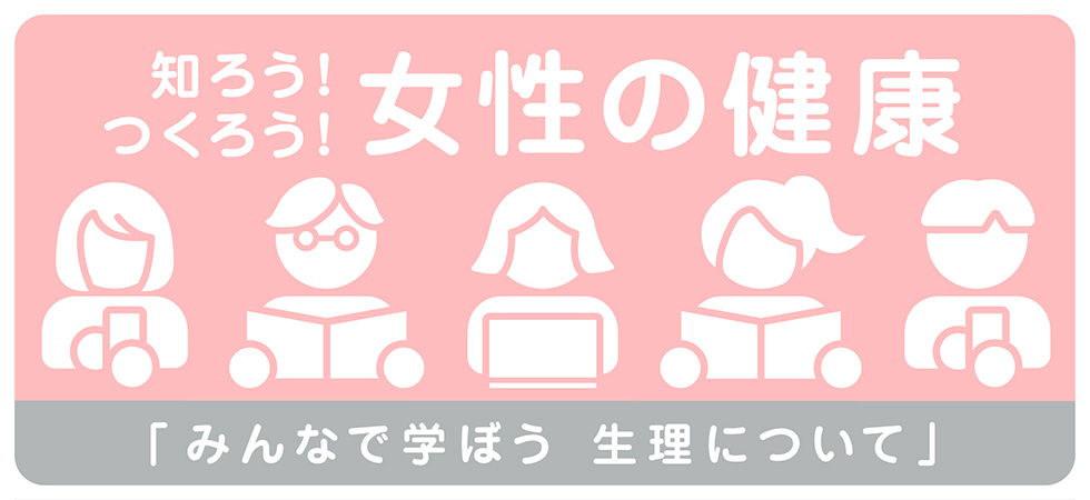知ろう！つくろう！女性の健康 「みんなで学ぼう 生理について」
